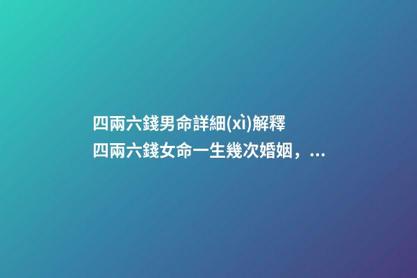 四兩六錢男命詳細(xì)解釋 四兩六錢女命一生幾次婚姻，四兩八錢的女命一生有幾次婚姻-第1張-觀點(diǎn)-玄機(jī)派